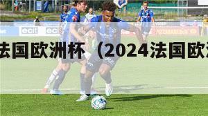 2024法国欧洲杯（2024法国欧洲杯阵容）