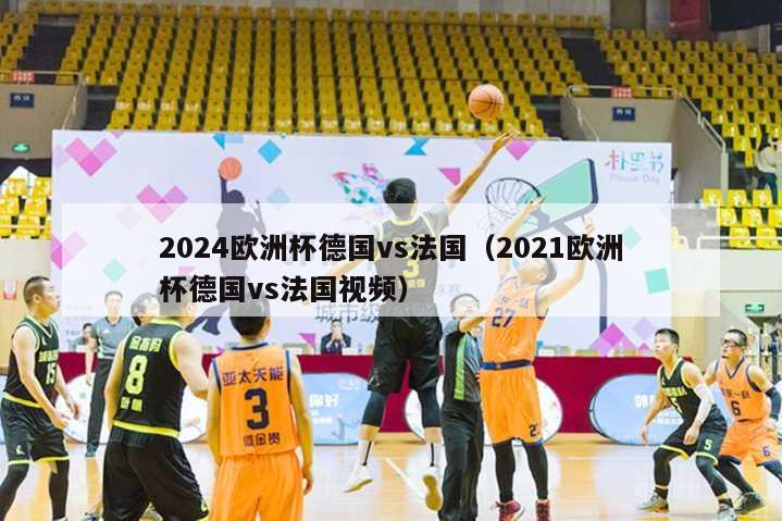 2024欧洲杯德国vs法国（2021欧洲杯德国vs法国视频）