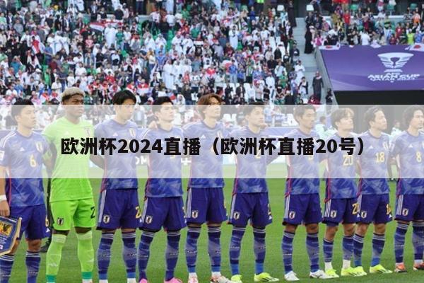 欧洲杯2024直播（欧洲杯直播20号）