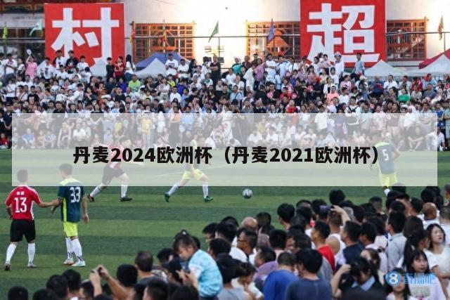 丹麦2024欧洲杯（丹麦2021欧洲杯）