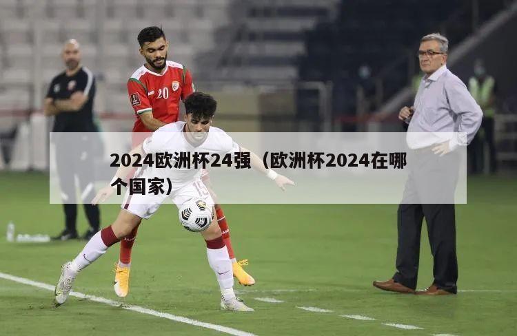 2024欧洲杯24强（欧洲杯2024在哪个国家）